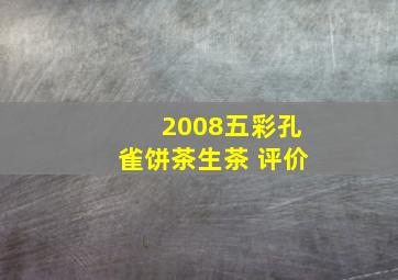 2008五彩孔雀饼茶生茶 评价